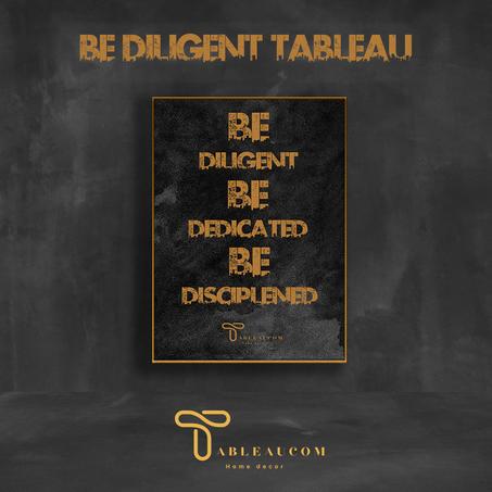 BE DILIGENT Tableau