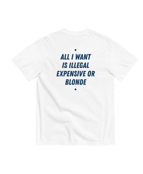 ALL I WANT IS ILLEGAL, EXPENSIVE OR BLONDE