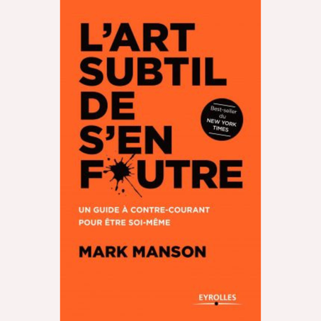 L’ART SUBTIL DE S’EN FOUTRE: UN GUIDE À CONTRE-COURANT POUR ÊTRE SOI-MÊME
