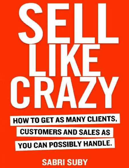 Sell Like Crazy: How to Get as Many Clients, Customers and Sales as You Can Possiblyhandle