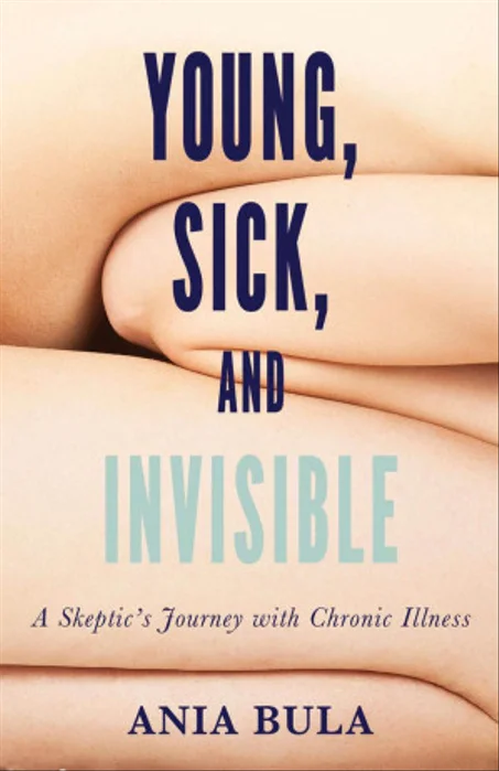 Young, Sick, and Invisible: A Skeptic's Journey with Chronic Illness Ania Bula