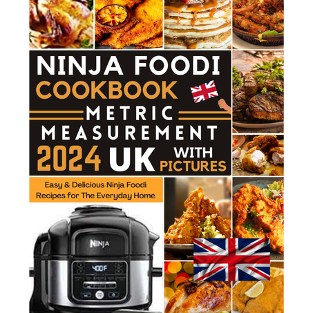 Ninja Foodi Cookbook 2024 UK: Easy & Delicious Ninja Foodi Recipes for The Everyday Home Using Metric Measurement