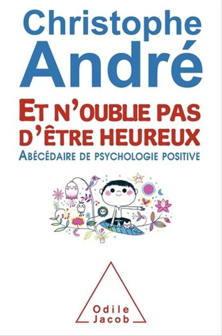 Et n'oublie pas d'être heureux - Abécédaire de psychologie positive - CHRISTOPHE ANDRE