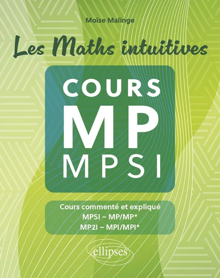 Les Maths intuitives - Cours MP / MPSI Cours commenté et expliqué MPSI - MP/MP*, MP2I - MPI/MPI*