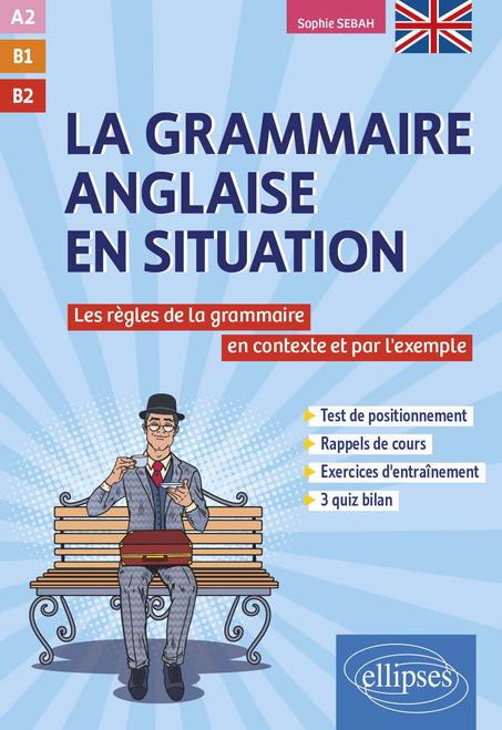 La grammaire anglaise en situation A2 B1 B2: Les règles de la grammaire anglaise en contexte et par l'exemple