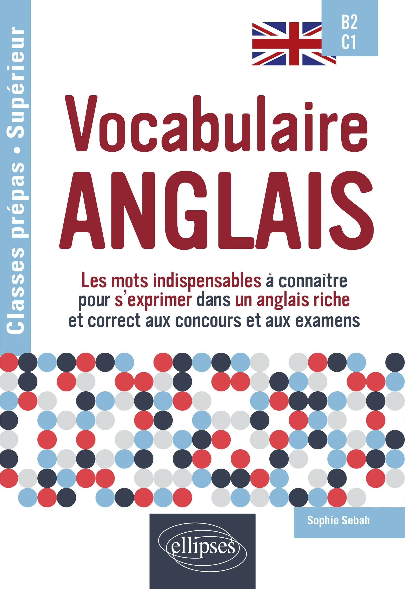 Vocabulaire anglais - B2-C1 Les mots indispensables à connaître pour s'exprimer dans un anglais riche et correct aux concours et aux examens