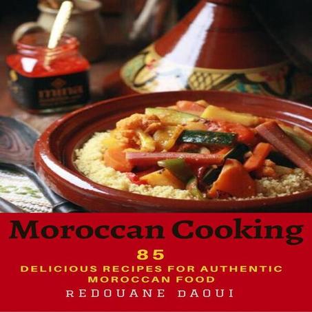 Moroccan Cooking: 85 delicious recipes for authentic Moroccan food