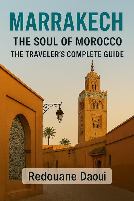 Marrakech, the Soul of Morocco – The Traveler’s Complete Guide