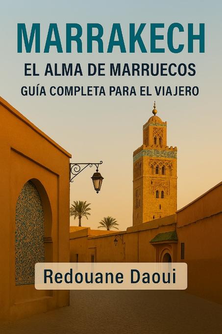 Marrakech, el Alma de Marruecos – Guía Completa para el Viajero