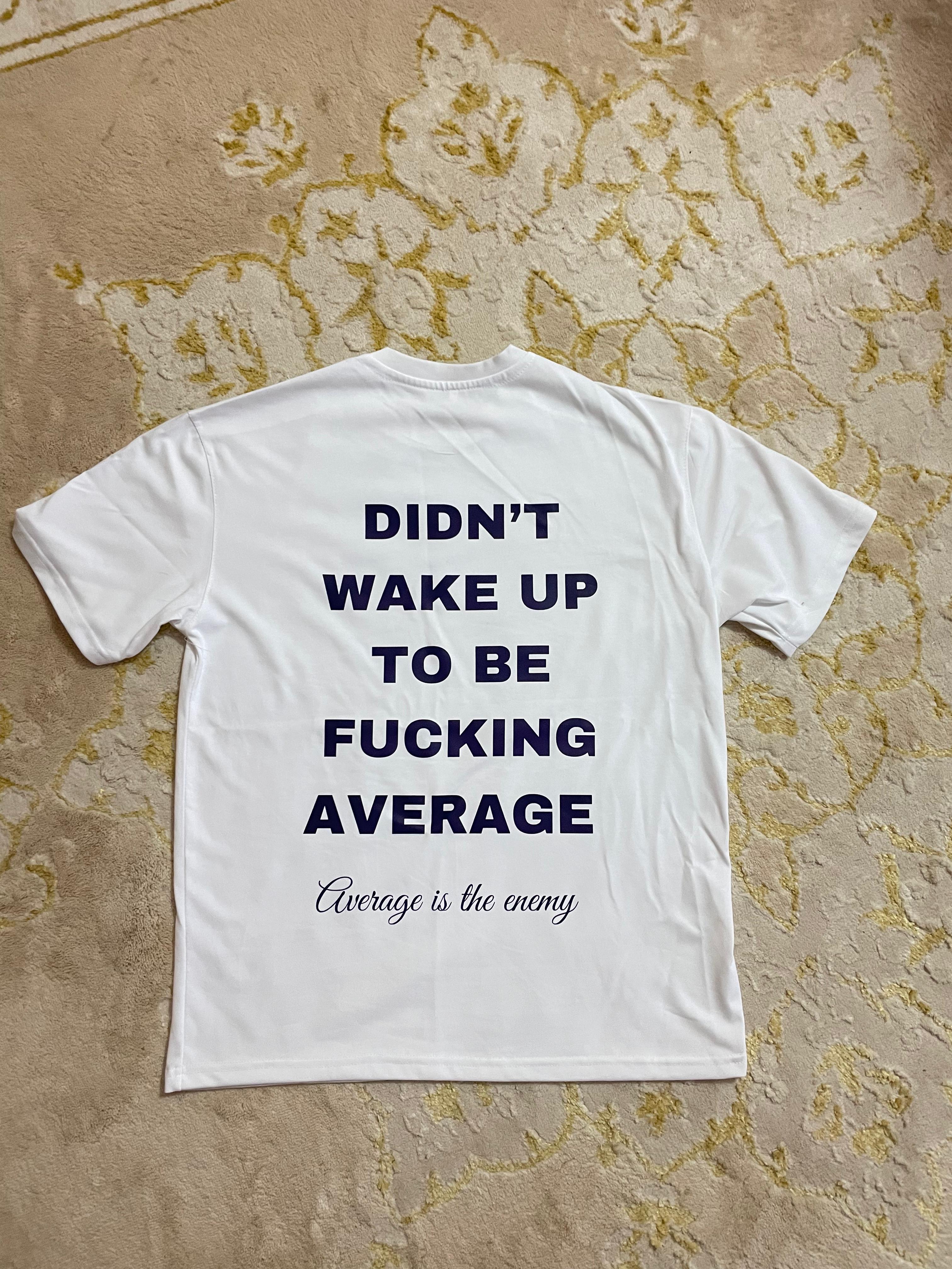 DIDN T WAKE UP TO BE FUCKING AVERAGE T SHIRT