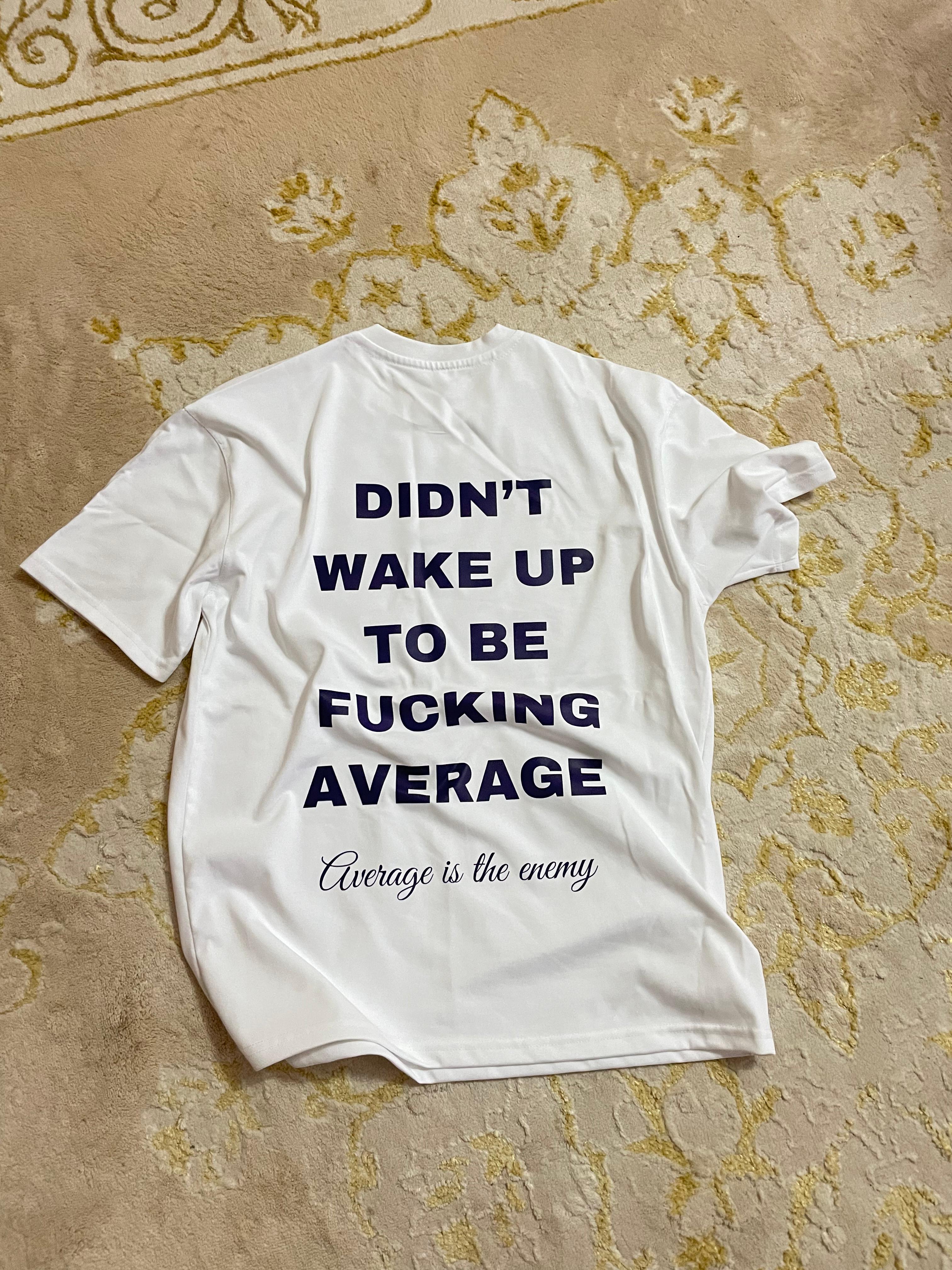 DIDN T WAKE UP TO BE FUCKING AVERAGE T SHIRT