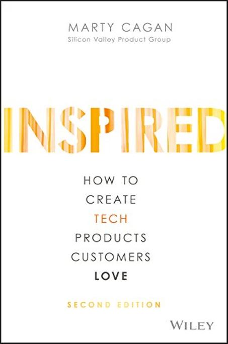 INSPIRED: How to Create Tech Products Customers Love (Silicon Valley Product Group)