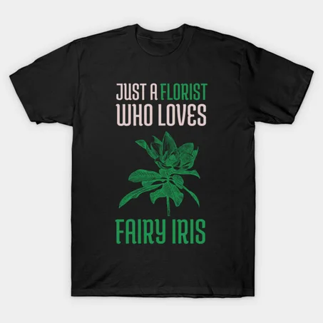 Just a Florist who loves Fairy Iris T-Shirt