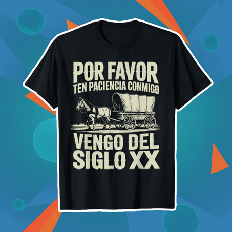 POR FAVOR, TEN PACIENCIA CONMIGO VENGO DEL SIGLO XX