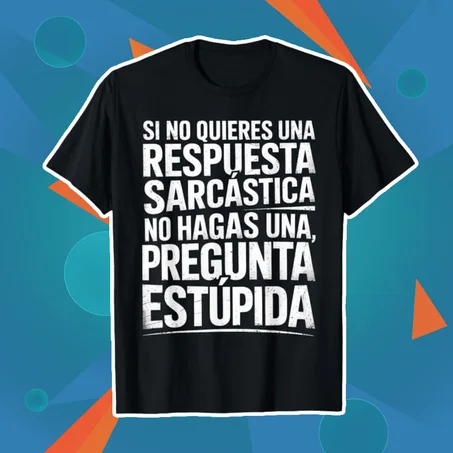 SI NO QUIERES UNA RESPUESTA SARCÁSTICA, NO HAGAS UNA PREGUNTA ESTÚPIDA