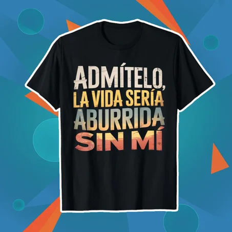 ADMITELO, LA VIDA SERÍA ABURRIDA SIN MI