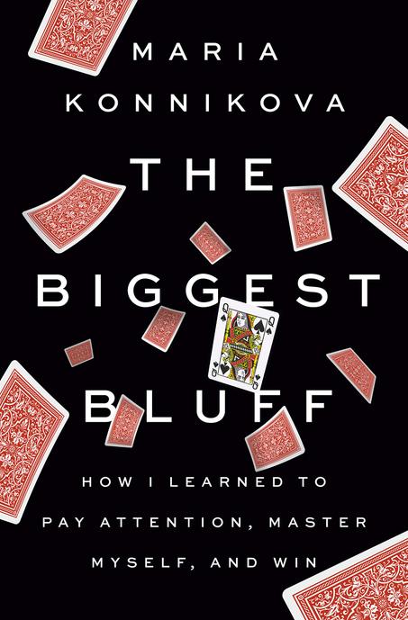 The Biggest Bluff: How I Learned to Pay Attention, Master Myself, and Win by Maria Konnikova